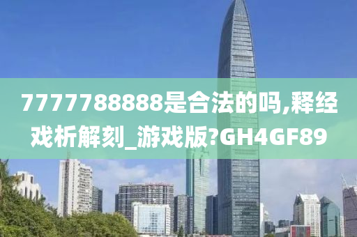 7777788888是合法的吗,释经戏析解刻_游戏版?GH4GF89