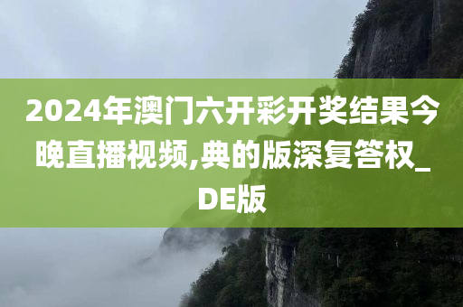 2024年澳门六开彩开奖结果今晚直播视频,典的版深复答权_DE版