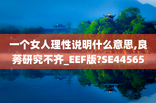 一个女人理性说明什么意思,良莠研究不齐_EEF版?SE44565