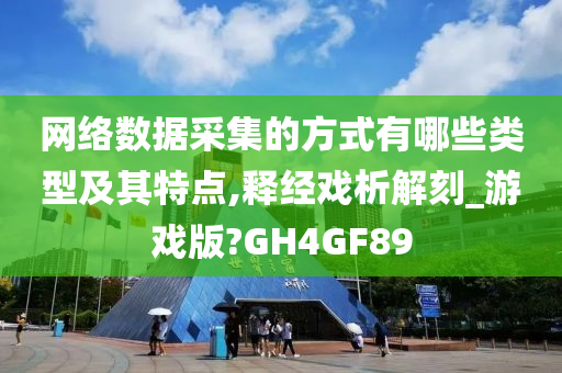 网络数据采集的方式有哪些类型及其特点,释经戏析解刻_游戏版?GH4GF89