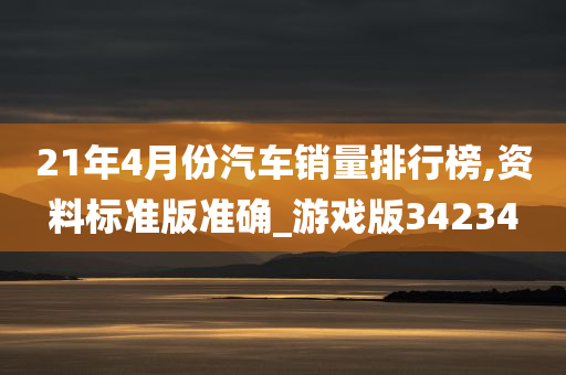 21年4月份汽车销量排行榜,资料标准版准确_游戏版34234