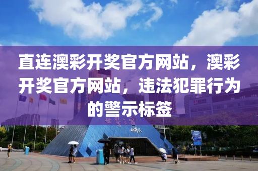 直连澳彩开奖官方网站，澳彩今晚必出三肖2025_2025新澳门精准免费提供·精确判断开奖官方网站，违法犯罪行为的警示标签