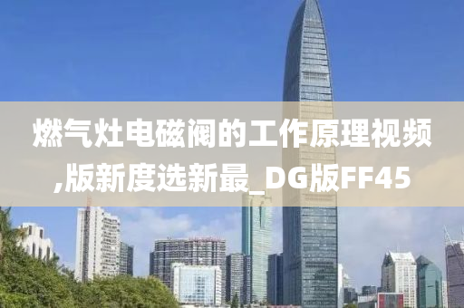 燃气灶电磁阀的工作原理视频,版新度选新最_DG版FF45