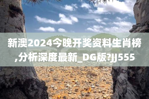 新澳2024今晚开奖资料生肖榜,分析深度最新_DG版?JJ555