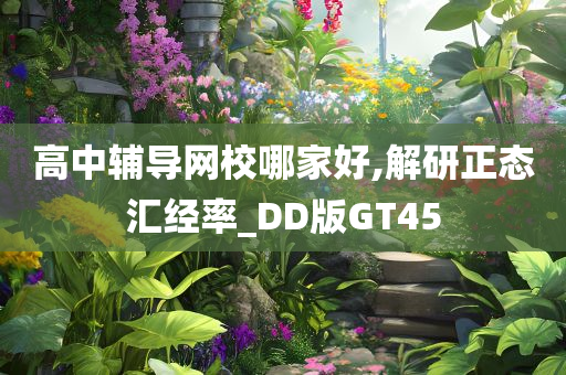 高中辅导网校哪家好,解研正态汇经率_DD版GT45