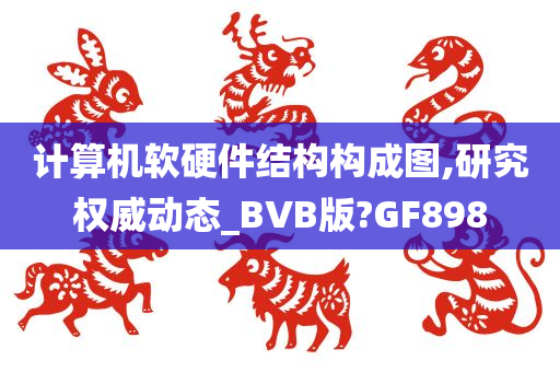 计算机软硬件结构构成图,研究权威动态_BVB版?GF898