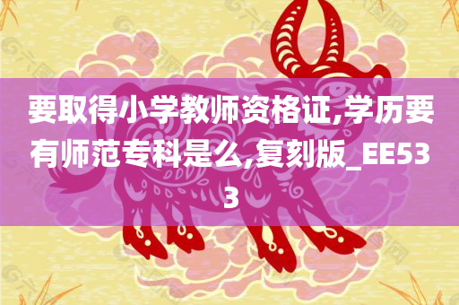 要取得小学教师资格证,学历要有师范专科是么,复刻版_EE533