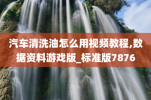 汽车清洗油怎么用视频教程,数据资料游戏版_标准版7876