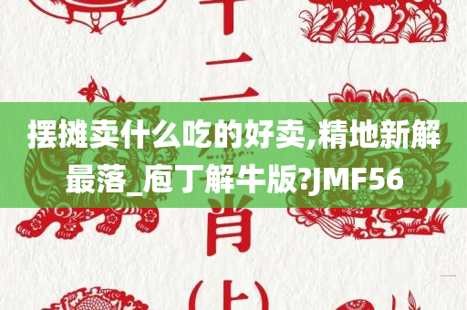 摆摊卖什么吃的好卖,精地新解最落_庖丁解牛版?JMF56