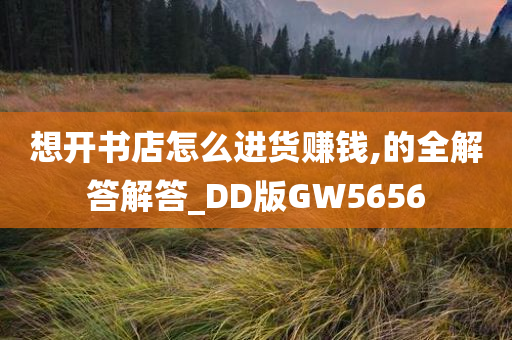 想开书店怎么进货赚钱,的全解答解答_DD版GW5656