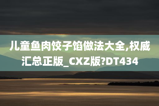 儿童鱼肉饺子馅做法大全,权威汇总正版_CXZ版?DT434