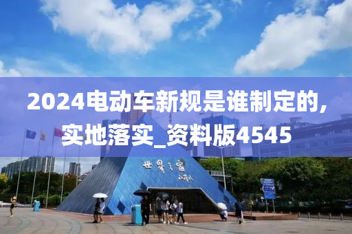 2024电动车新规是谁制定的,实地落实_资料版4545