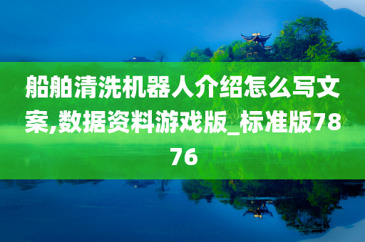 船舶清洗机器人介绍怎么写文案,数据资料游戏版_标准版7876