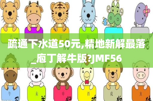 疏通下水道50元,精地新解最落_庖丁解牛版?JMF56