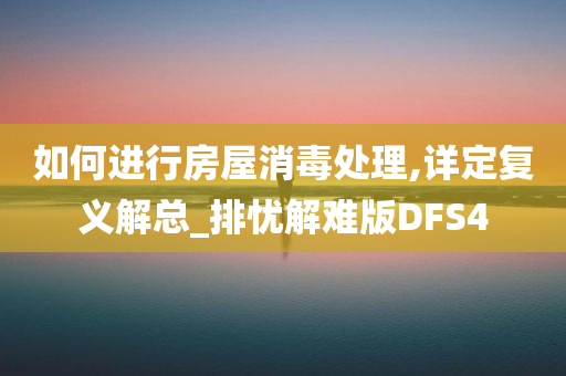 如何进行房屋消毒处理,详定复义解总_排忧解难版DFS4