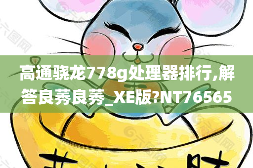 高通骁龙778g处理器排行,解答良莠良莠_XE版?NT76565