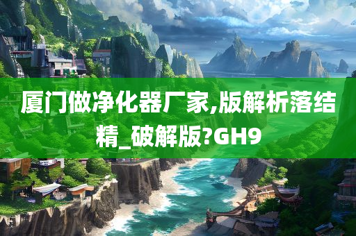 厦门做净化器厂家,版解析落结精_破解版?GH9