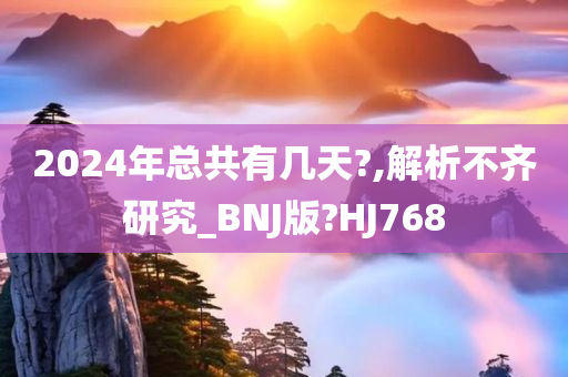 2024年总共有几天?,解析不齐研究_BNJ版?HJ768