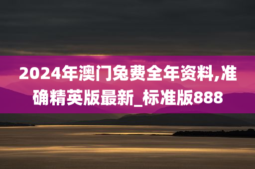 2024年澳门兔费全年资料,准确精英版最新_标准版888