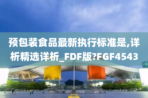 预包装食品最新执行标准是,详析精选详析_FDF版?FGF4543