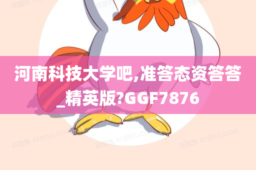 河南科技大学吧,准答态资答答_精英版?GGF7876