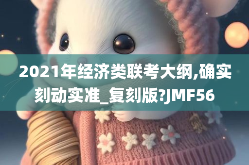 2021年经济类联考大纲,确实刻动实准_复刻版?JMF56