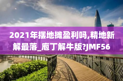 2021年摆地摊盈利吗,精地新解最落_庖丁解牛版?JMF56