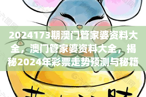 2024173期澳门管家婆资料大全，澳门管家婆资料大全，揭秘2024年彩票走势预测与秘籍