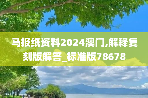 马报纸资料2024澳门,解释复刻版解答_标准版78678