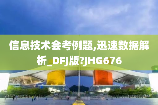 信息技术会考例题,迅速数据解析_DFJ版?JHG676