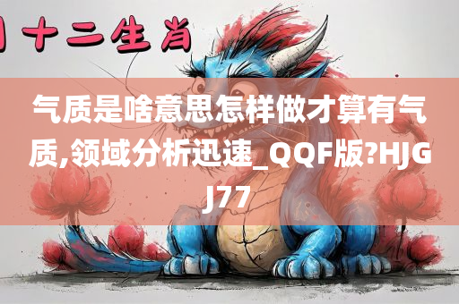 气质是啥意思怎样做才算有气质,领域分析迅速_QQF版?HJGJ77