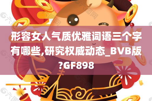 形容女人气质优雅词语三个字有哪些,研究权威动态_BVB版?GF898