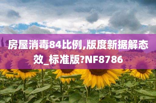 房屋消毒84比例,版度新据解态效_标准版?NF8786