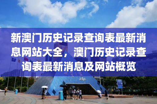 新澳门历史记录查询表最新消息网站大全，澳门历史记录查询表最新消息及网站概览