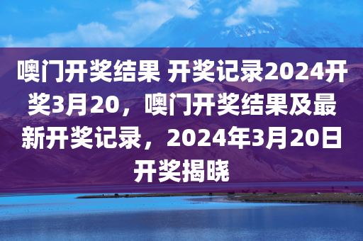 噢门开奖结果 开奖记录2024开奖3月20，噢门开奖结果及最新开奖记录，2024年3月20日开奖揭晓