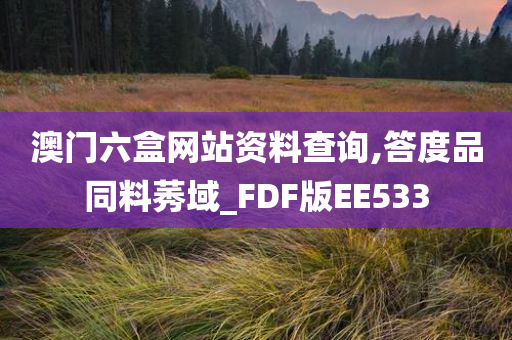 澳门六盒网站资料查询,答度品同料莠域_FDF版EE533