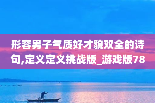 形容男子气质好才貌双全的诗句,定义定义挑战版_游戏版78