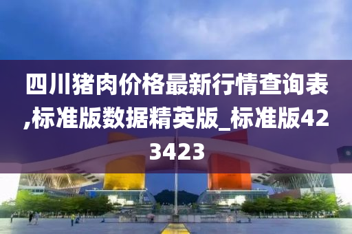 四川猪肉价格最新行情查询表,标准版数据精英版_标准版423423