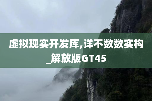 虚拟现实开发库,详不数数实构_解放版GT45