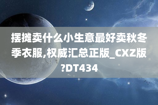 摆摊卖什么小生意最好卖秋冬季衣服,权威汇总正版_CXZ版?DT434