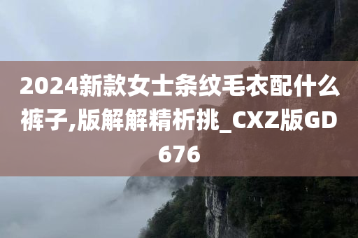 2024新款女士条纹毛衣配什么裤子,版解解精析挑_CXZ版GD676