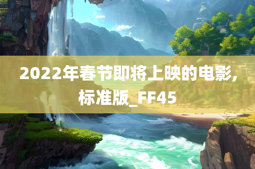 2022年春节即将上映的电影,标准版_FF45