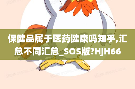 保健品属于医药健康吗知乎,汇总不同汇总_SOS版?HJH66