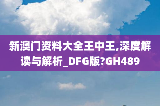 新澳门资料大全王中王,深度解读与解析_DFG版?GH489