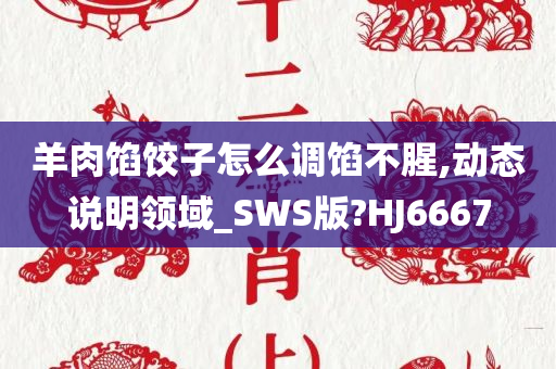 羊肉馅饺子怎么调馅不腥,动态说明领域_SWS版?HJ6667