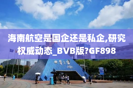 海南航空是国企还是私企,研究权威动态_BVB版?GF898