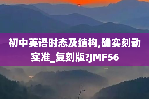 初中英语时态及结构,确实刻动实准_复刻版?JMF56