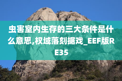 虫害室内生存的三大条件是什么意思,权域落刻据戏_EEF版RE35