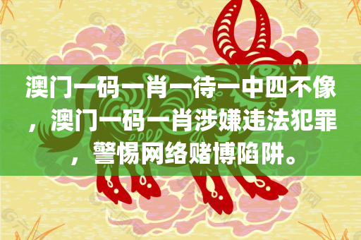 澳门一码一肖一待一中四不像，澳门一码一肖涉嫌违法犯罪，警惕网络赌博陷阱。