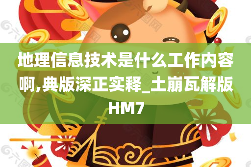 地理信息技术是什么工作内容啊,典版深正实释_土崩瓦解版HM7